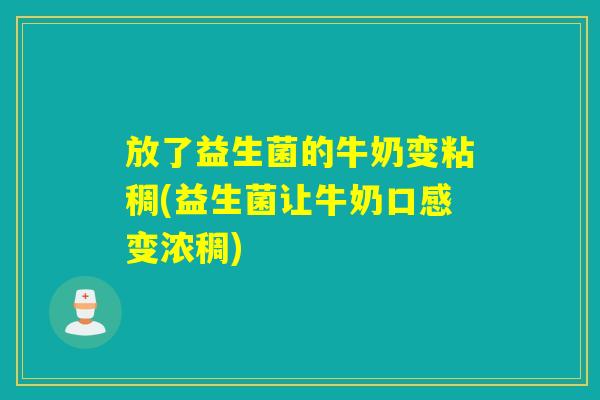 放了益生菌的牛奶变粘稠(益生菌让牛奶口感变浓稠) 放了益生菌的牛奶变粘稠(益生菌让牛奶口感变浓稠)