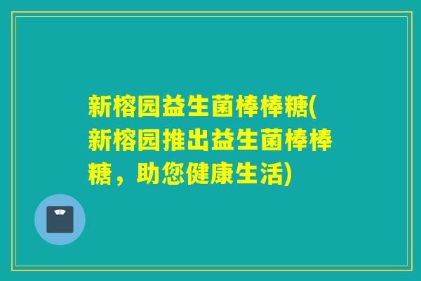 新榕园益生菌棒棒糖(新榕园推出益生菌棒棒糖，助您健康生活)