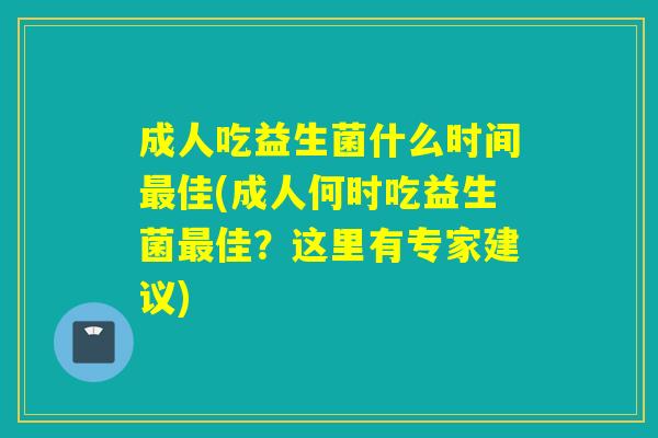 成人吃益生菌什么时间最佳(成人何时吃益生菌最佳？这里有专家建议)
