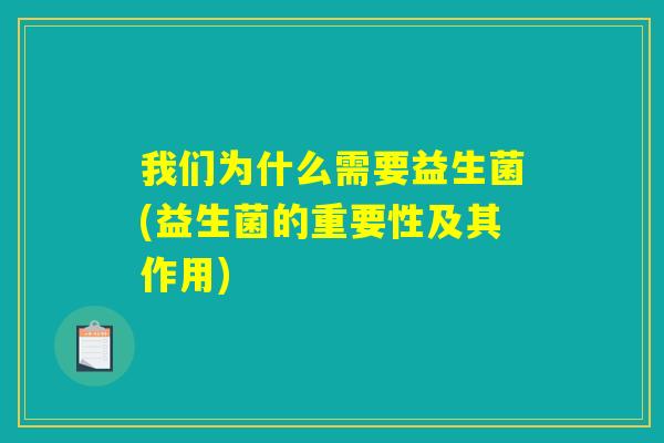 我们为什么需要益生菌(益生菌的重要性及其作用)