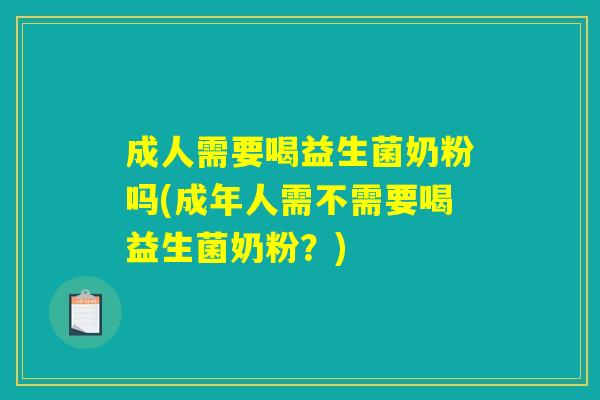 成人需要喝益生菌奶粉吗(成年人需不需要喝益生菌奶粉？)