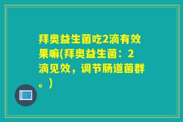 拜奥益生菌吃2滴有效果嘛(拜奥益生菌：2滴见效，调节肠道菌群。)
