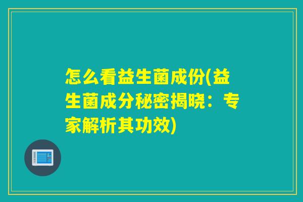 怎么看益生菌成份(益生菌成分秘密揭晓：专家解析其功效)