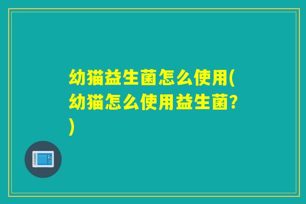 幼猫益生菌怎么使用(幼猫怎么使用益生菌？)