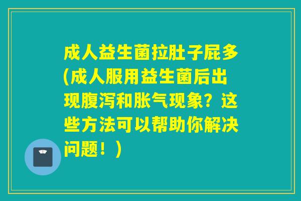 成人益生菌拉肚子屁多(成人服用益生菌后出现腹泻和胀气现象？这些方法可以帮助你解决问题！)
