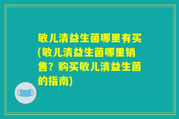 敏儿清益生菌哪里有买(敏儿清益生菌哪里销售？购买敏儿清益生菌的指南)