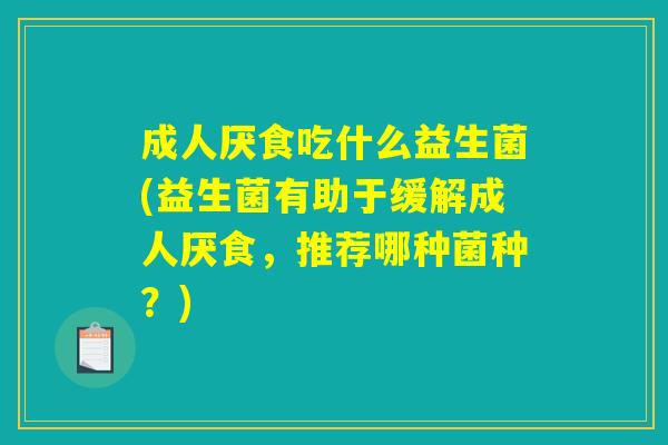 成人厌食吃什么益生菌(益生菌有助于缓解成人厌食，推荐哪种菌种？)