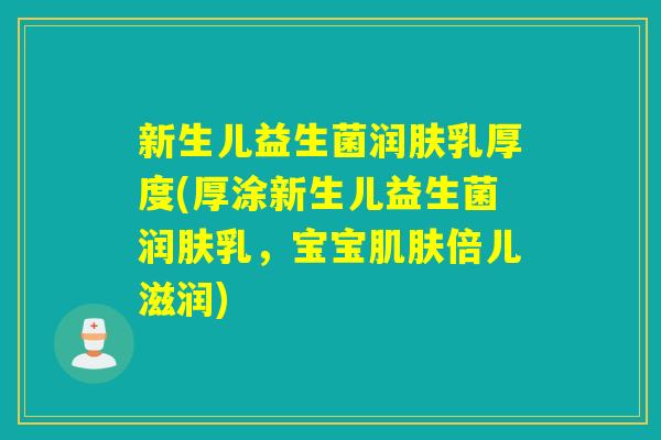 新生儿益生菌润肤乳厚度(厚涂新生儿益生菌润肤乳，宝宝肌肤倍儿滋润)