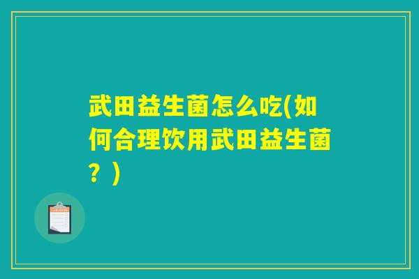 武田益生菌怎么吃(如何合理饮用武田益生菌？)