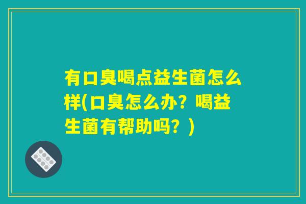 有喝点益生菌怎么样(怎么办?喝益生菌有帮助吗?) 有喝点益生菌怎么样(怎么办?喝益生菌有帮助吗?)