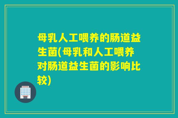 母乳人工喂养的肠道益生菌(母乳和人工喂养对肠道益生菌的影响比较)