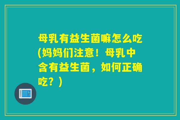 母乳有益生菌嘛怎么吃(妈妈们注意！母乳中含有益生菌，如何正确吃？)