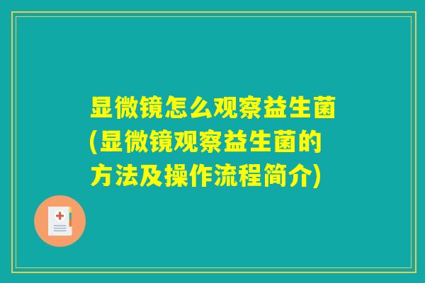 显微镜怎么观察益生菌(显微镜观察益生菌的方法及操作流程简介)