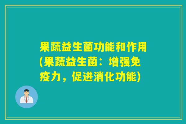 果蔬益生菌功能和作用(果蔬益生菌：增强免疫力，促进消化功能)