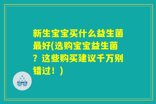 新生宝宝买什么益生菌好(选购宝宝益生菌?这些购买建议千万别错过!) 新生宝宝买什么益生菌好(选购宝宝益生菌?这些购买建议千万别错过!)