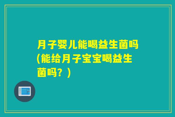 月子婴儿能喝益生菌吗(能给月子宝宝喝益生菌吗？)
