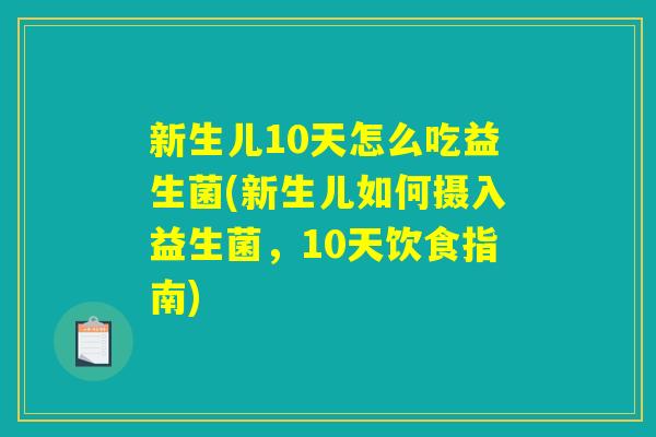 新生儿10天怎么吃益生菌(新生儿如何摄入益生菌，10天饮食指南)