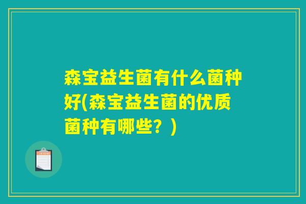 森宝益生菌有什么菌种好(森宝益生菌的优质菌种有哪些？)