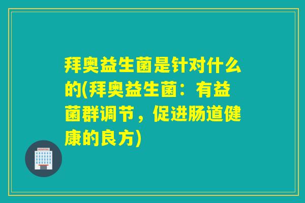拜奥益生菌是针对什么的(拜奥益生菌：有益菌群调节，促进肠道健康的良方)