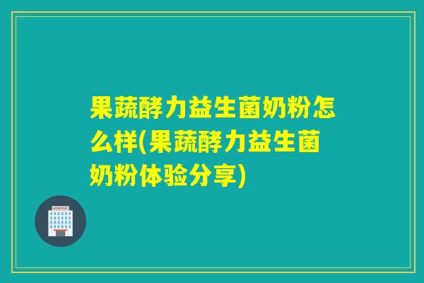 果蔬酵力益生菌奶粉怎么样(果蔬酵力益生菌奶粉体验分享)