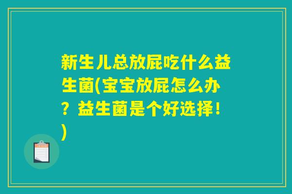 详细阅读:新生儿总放屁吃什么益生菌(宝宝放屁怎么办?益生菌是个好选择!) 新生儿总放屁吃什么益生菌(宝宝放屁怎么办?益生菌是个好选择!)