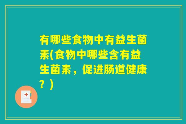 有哪些食物中有益生菌素(食物中哪些含有益生菌素，促进肠道健康？)