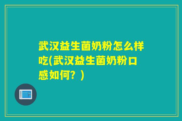 武汉益生菌奶粉怎么样吃(武汉益生菌奶粉口感如何？)
