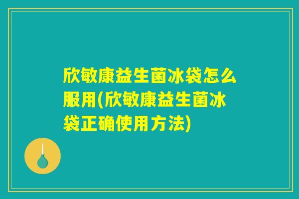 欣敏康益生菌冰袋怎么服用(欣敏康益生菌冰袋正确使用方法)