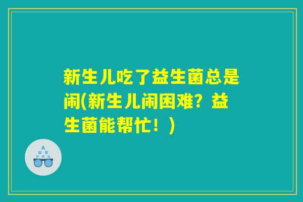 新生儿吃了益生菌总是闹(新生儿闹困难？益生菌能帮忙！)