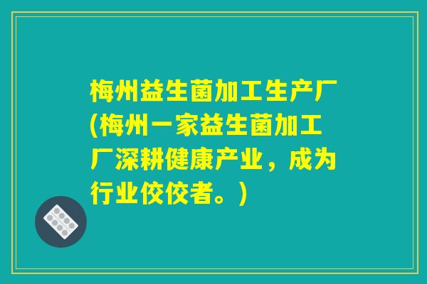 梅州益生菌加工生产厂(梅州一家益生菌加工厂深耕健康产业，成为行业佼佼者。)