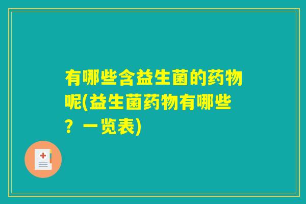 有哪些含益生菌的药物呢(益生菌药物有哪些？一览表)