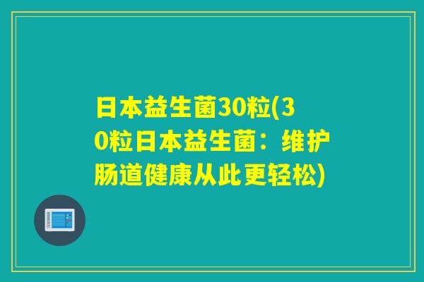 日本益生菌30粒(30粒日本益生菌：维护肠道健康从此更轻松)