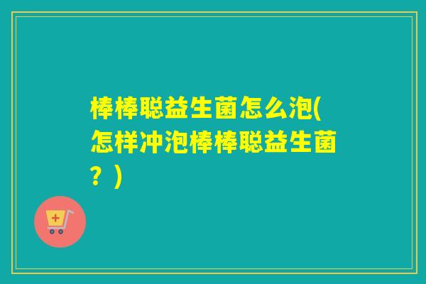 棒棒聪益生菌怎么泡(怎样冲泡棒棒聪益生菌？)