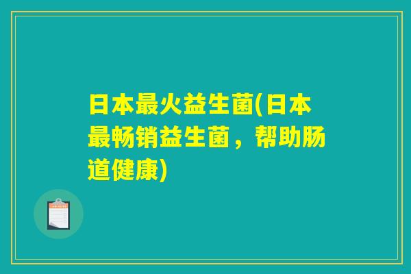 日本最火益生菌(日本最畅销益生菌，帮助肠道健康)