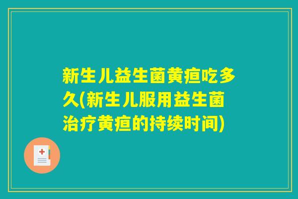 新生儿益生菌黄疸吃多久(新生儿服用益生菌治疗黄疸的持续时间)