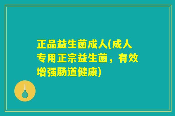 正品益生菌成人(成人专用正宗益生菌，有效增强肠道健康)