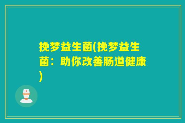 挽梦益生菌(挽梦益生菌：助你改善肠道健康)