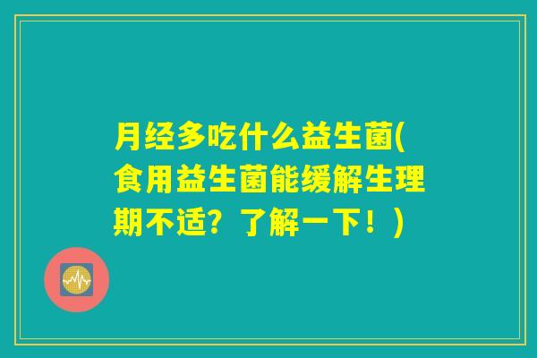 月经多吃什么益生菌(食用益生菌能缓解生理期不适？了解一下！)