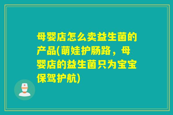 母婴店怎么卖益生菌的产品(萌娃护肠路，母婴店的益生菌只为宝宝保驾护航)