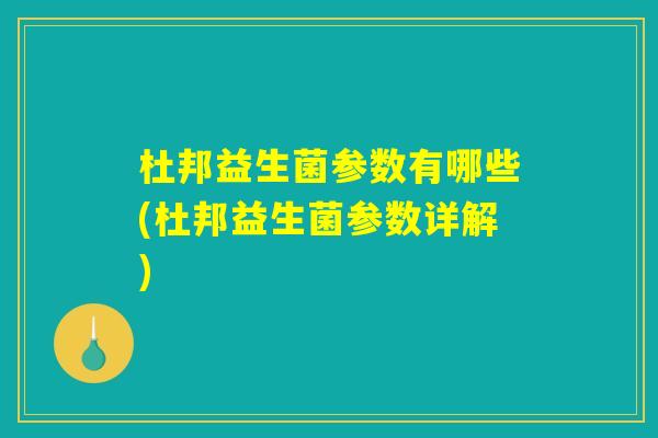 杜邦益生菌参数有哪些(杜邦益生菌参数详解) 杜邦益生菌参数有哪些(杜邦益生菌参数详解)