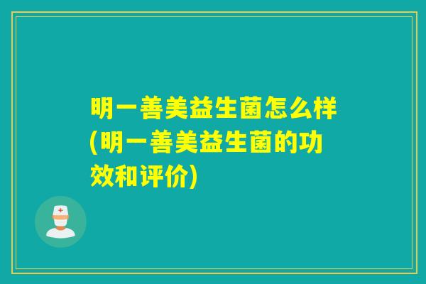明一善美益生菌怎么样(明一善美益生菌的功效和评价)