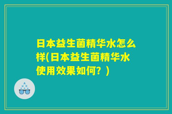 日本益生菌精华水怎么样(日本益生菌精华水使用效果如何？)