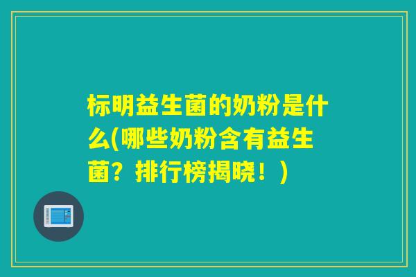 标明益生菌的奶粉是什么(哪些奶粉含有益生菌？排行榜揭晓！)