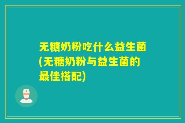 无糖奶粉吃什么益生菌(无糖奶粉与益生菌的最佳搭配)
