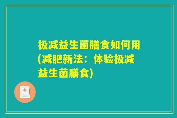 极减益生菌膳食如何用(减肥新法：体验极减益生菌膳食)