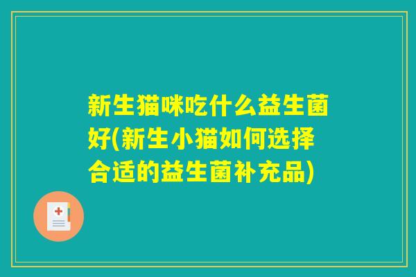 新生猫咪吃什么益生菌好(新生小猫如何选择合适的益生菌补充品)