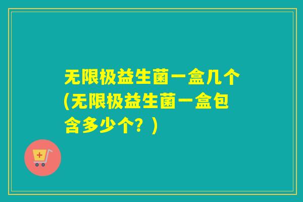 无限极益生菌一盒几个(无限极益生菌一盒包含多少个？)