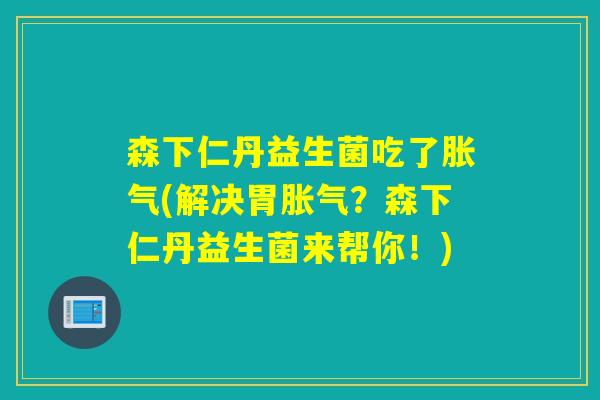 森下仁丹益生菌吃了(解决胃?森下仁丹益生菌来帮你!) 森下仁丹益生菌吃了(解决胃?森下仁丹益生菌来帮你!)