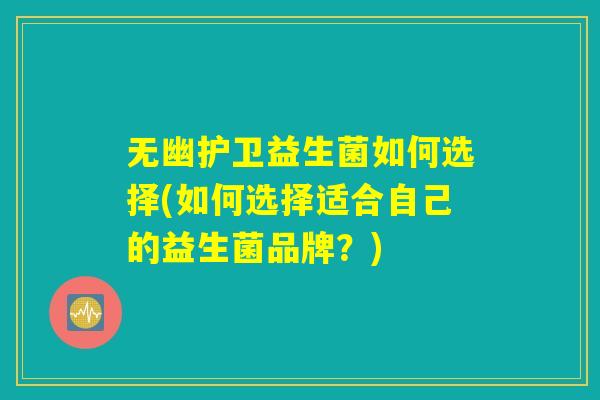 无幽护卫益生菌如何选择(如何选择适合自己的益生菌品牌？)