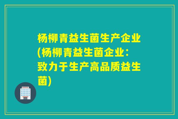 杨柳青益生菌生产企业(杨柳青益生菌企业：致力于生产高品质益生菌)